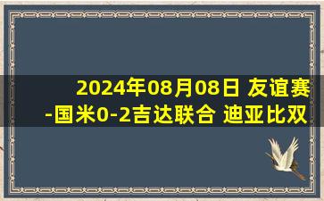 2024年08月08日 友谊赛-国米0-2吉达联合 迪亚比双响本泽马失良机